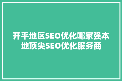 开平地区SEO优化哪家强本地顶尖SEO优化服务商  第1张