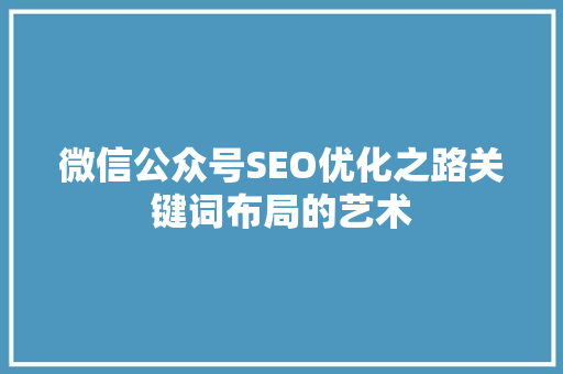 微信公众号SEO优化之路关键词布局的艺术