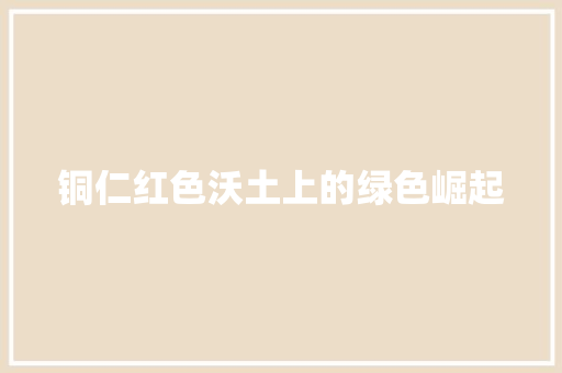 铜仁红色沃土上的绿色崛起