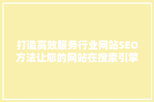 打造高效服务行业网站SEO方法让您的网站在搜索引擎中脱颖而出