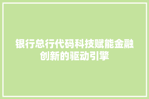 银行总行代码科技赋能金融创新的驱动引擎