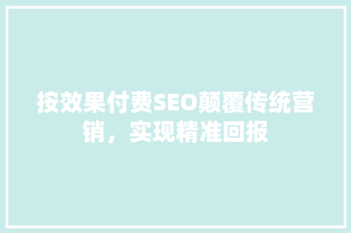 按效果付费SEO颠覆传统营销，实现精准回报