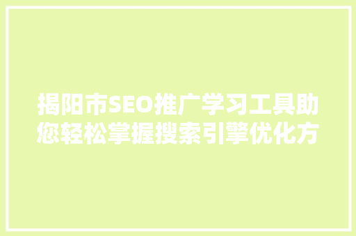 揭阳市SEO推广学习工具助您轻松掌握搜索引擎优化方法