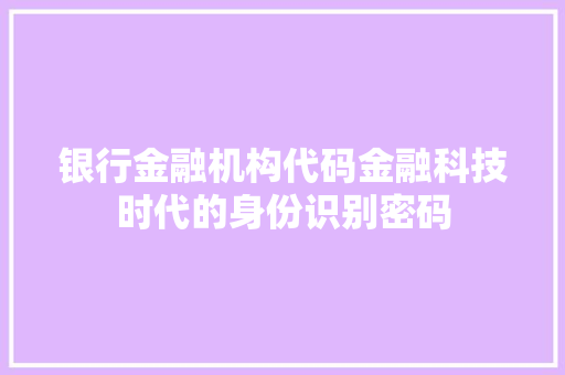 银行金融机构代码金融科技时代的身份识别密码