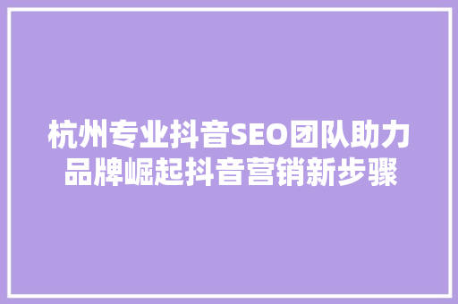 杭州专业抖音SEO团队助力品牌崛起抖音营销新步骤