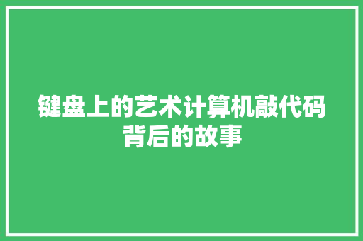 键盘上的艺术计算机敲代码背后的故事