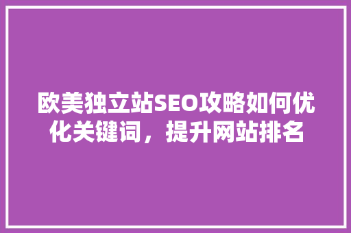 欧美独立站SEO攻略如何优化关键词，提升网站排名