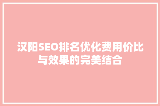 汉阳SEO排名优化费用价比与效果的完美结合