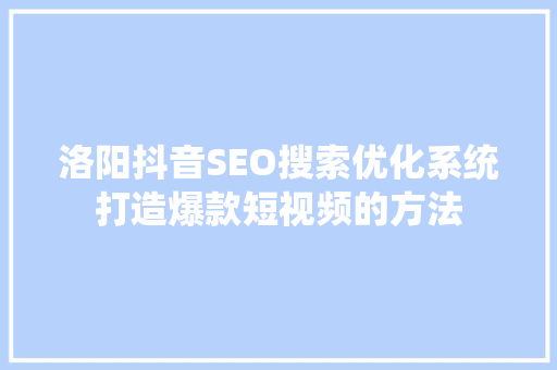 洛阳抖音SEO搜索优化系统打造爆款短视频的方法