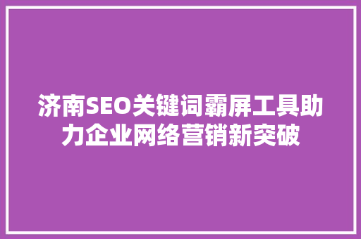 济南SEO关键词霸屏工具助力企业网络营销新突破
