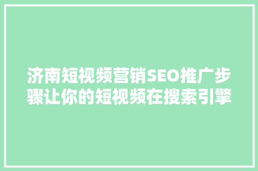 济南短视频营销SEO推广步骤让你的短视频在搜索引擎中脱颖而出