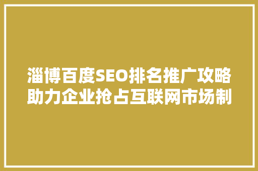 淄博百度SEO排名推广攻略助力企业抢占互联网市场制高点