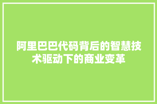 阿里巴巴代码背后的智慧技术驱动下的商业变革