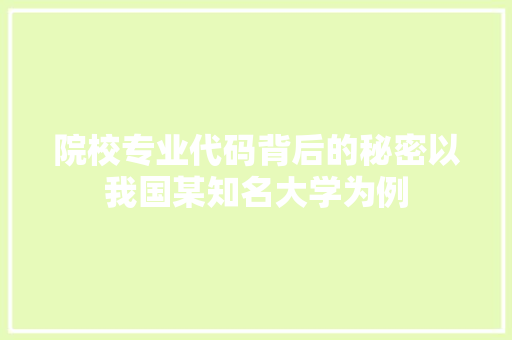 院校专业代码背后的秘密以我国某知名大学为例  第1张
