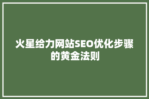 火星给力网站SEO优化步骤的黄金法则  第1张