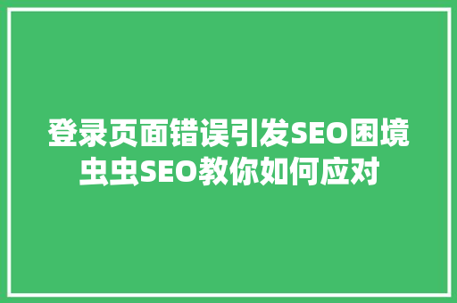 登录页面错误引发SEO困境虫虫SEO教你如何应对