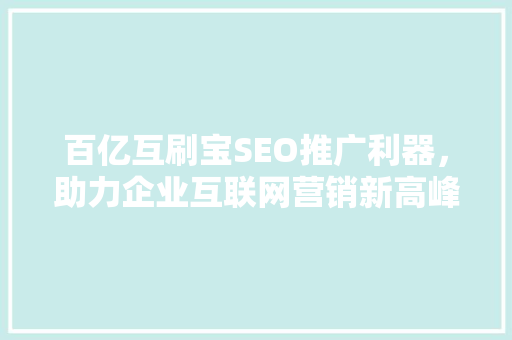 百亿互刷宝SEO推广利器，助力企业互联网营销新高峰  第1张