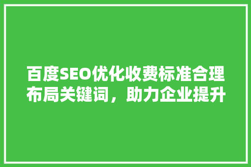 百度SEO优化收费标准合理布局关键词，助力企业提升搜索引擎排名