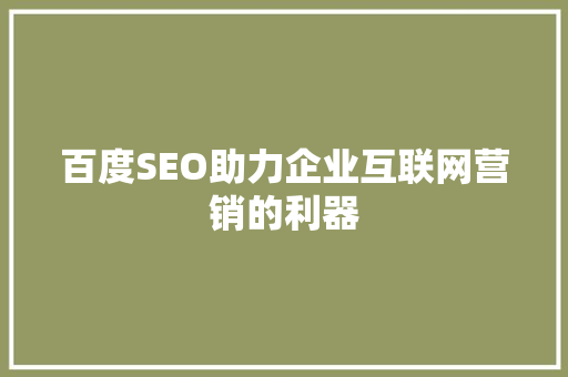 百度SEO助力企业互联网营销的利器
