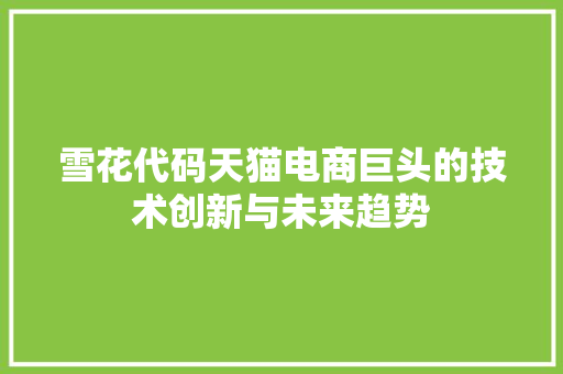 雪花代码天猫电商巨头的技术创新与未来趋势