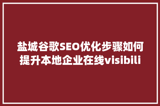 盐城谷歌SEO优化步骤如何提升本地企业在线visibility
