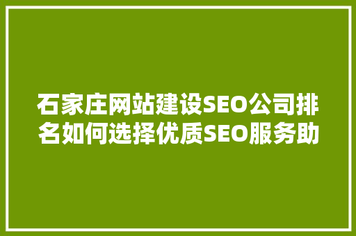 石家庄网站建设SEO公司排名如何选择优质SEO服务助力企业腾飞