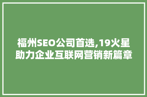 福州SEO公司首选,19火星助力企业互联网营销新篇章