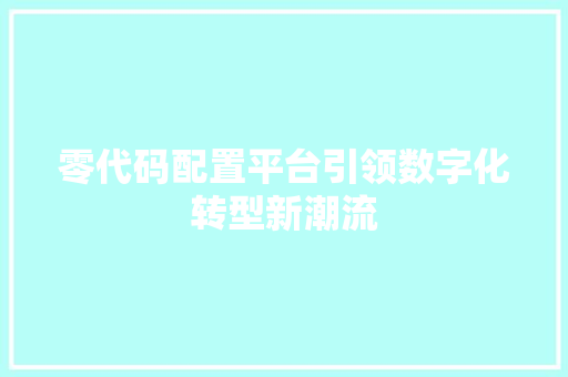 零代码配置平台引领数字化转型新潮流  第1张