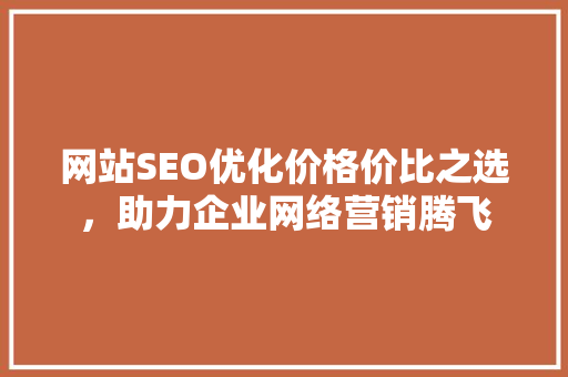 网站SEO优化价格价比之选，助力企业网络营销腾飞  第1张