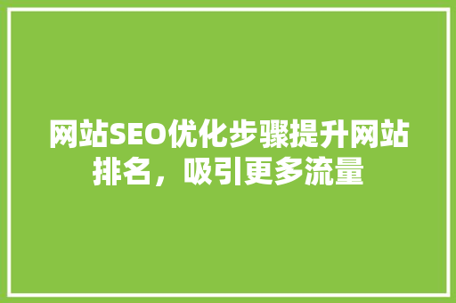 网站SEO优化步骤提升网站排名，吸引更多流量