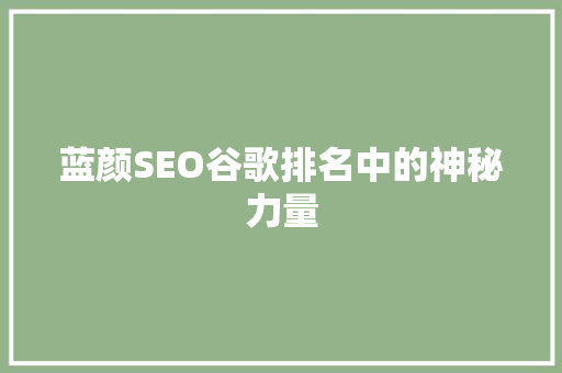 蓝颜SEO谷歌排名中的神秘力量  第1张
