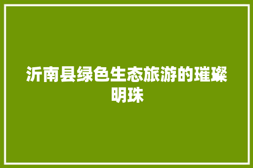 沂南县绿色生态旅游的璀璨明珠