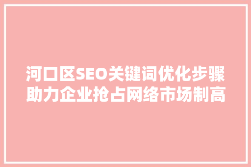 河口区SEO关键词优化步骤助力企业抢占网络市场制高点