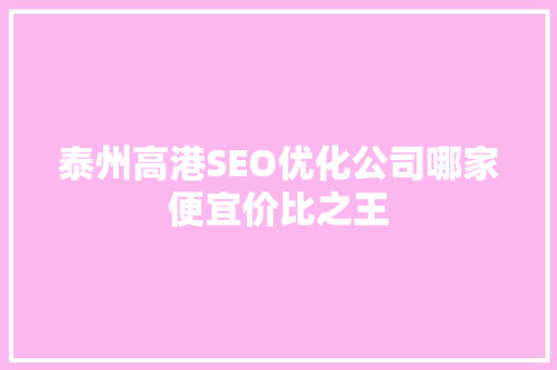 泰州高港SEO优化公司哪家便宜价比之王