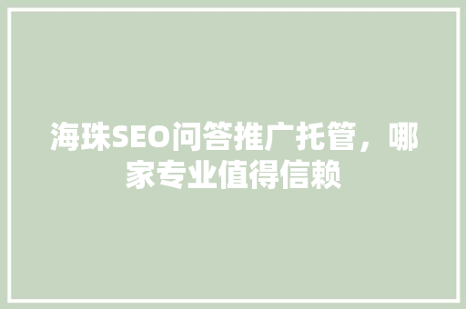 海珠SEO问答推广托管，哪家专业值得信赖  第1张
