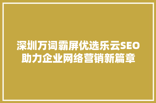 深圳万词霸屏优选乐云SEO助力企业网络营销新篇章