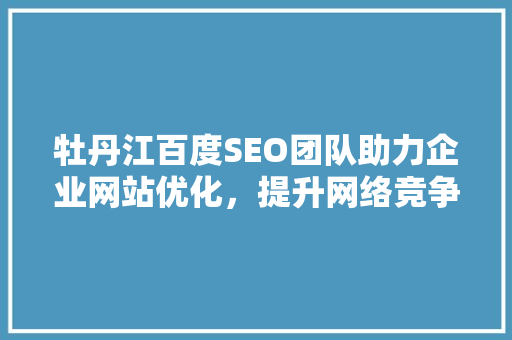 牡丹江百度SEO团队助力企业网站优化，提升网络竞争力