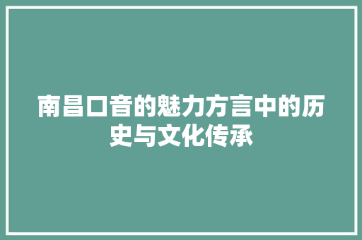 南昌口音的魅力方言中的历史与文化传承