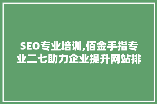 SEO专业培训,佰金手指专业二七助力企业提升网站排名，实现网络营销新突破