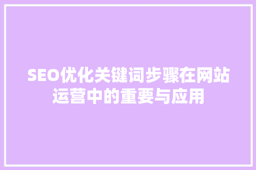 SEO优化关键词步骤在网站运营中的重要与应用
