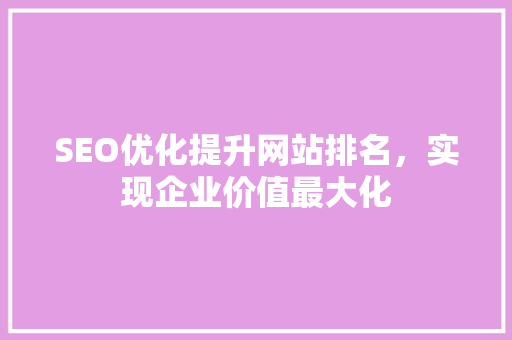 SEO优化提升网站排名，实现企业价值最大化