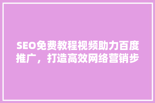 SEO免费教程视频助力百度推广，打造高效网络营销步骤