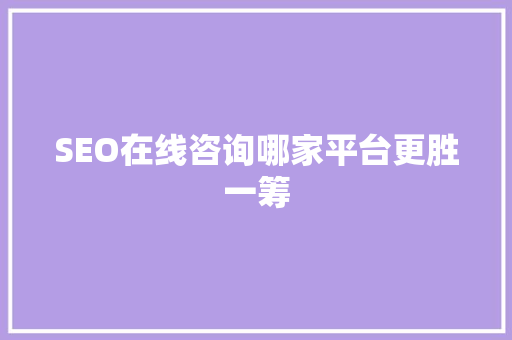 SEO在线咨询哪家平台更胜一筹  第1张