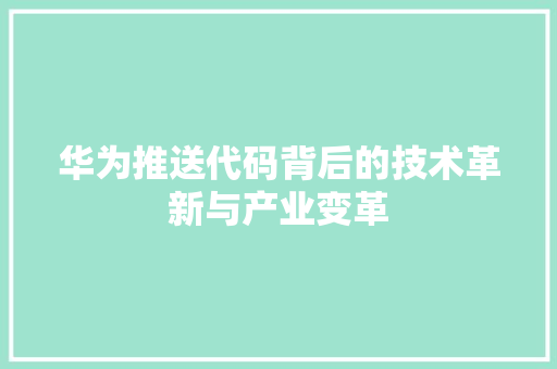 华为推送代码背后的技术革新与产业变革