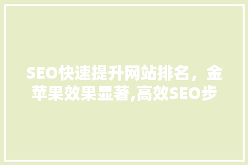 SEO快速提升网站排名，金苹果效果显著,高效SEO步骤