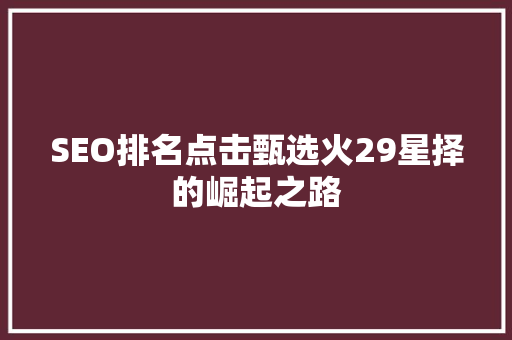 SEO排名点击甄选火29星择的崛起之路