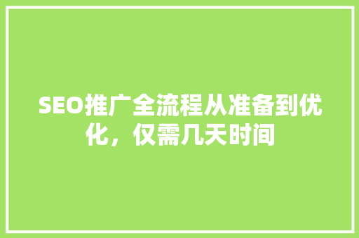 SEO推广全流程从准备到优化，仅需几天时间