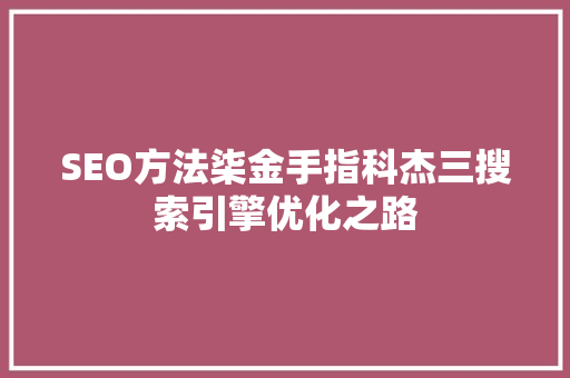 SEO方法柒金手指科杰三搜索引擎优化之路