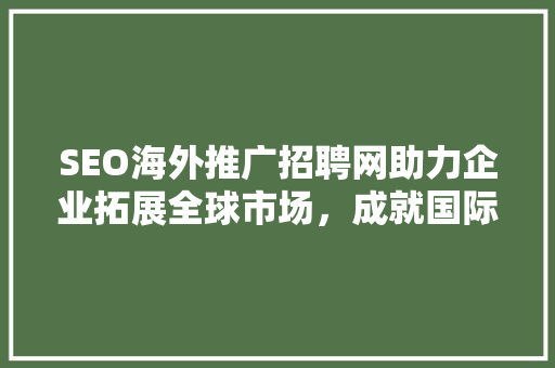 SEO海外推广招聘网助力企业拓展全球市场，成就国际化梦想