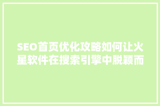 SEO首页优化攻略如何让火星软件在搜索引擎中脱颖而出  第1张